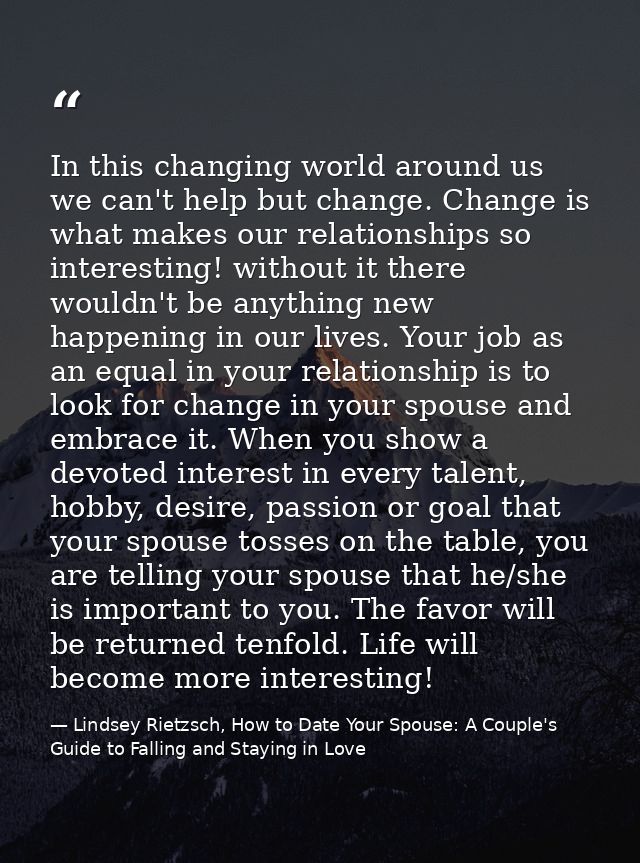 In this changing world around us we can't help but change. Change is what makes our relationships so interesting! withou — Lindsey Rietzsch, How to Date Your Spouse: A Couple's Guide to Falling and Staying in Love
