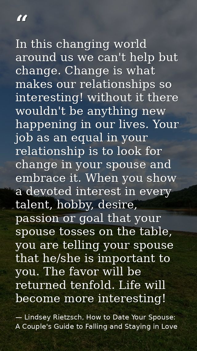 In this changing world around us we can't help but change. Change is what makes our relationships so interesting! withou — Lindsey Rietzsch, How to Date Your Spouse: A Couple's Guide to Falling and Staying in Love