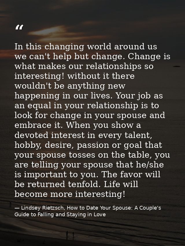 In this changing world around us we can't help but change. Change is what makes our relationships so interesting! withou — Lindsey Rietzsch, How to Date Your Spouse: A Couple's Guide to Falling and Staying in Love