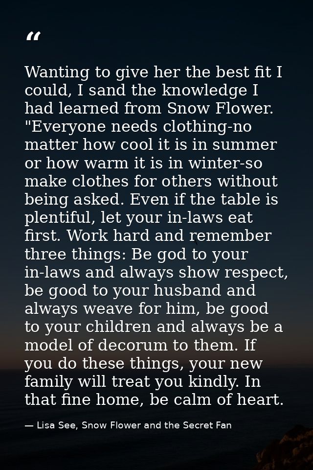 Wanting to give her the best fit I could, I sand the knowledge I had learned from Snow Flower. "Everyone needs clothing- — Lisa See, Snow Flower and the Secret Fan