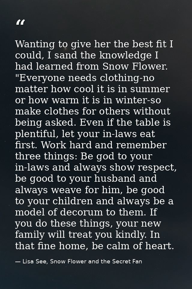 Wanting to give her the best fit I could, I sand the knowledge I had learned from Snow Flower. "Everyone needs clothing- — Lisa See, Snow Flower and the Secret Fan