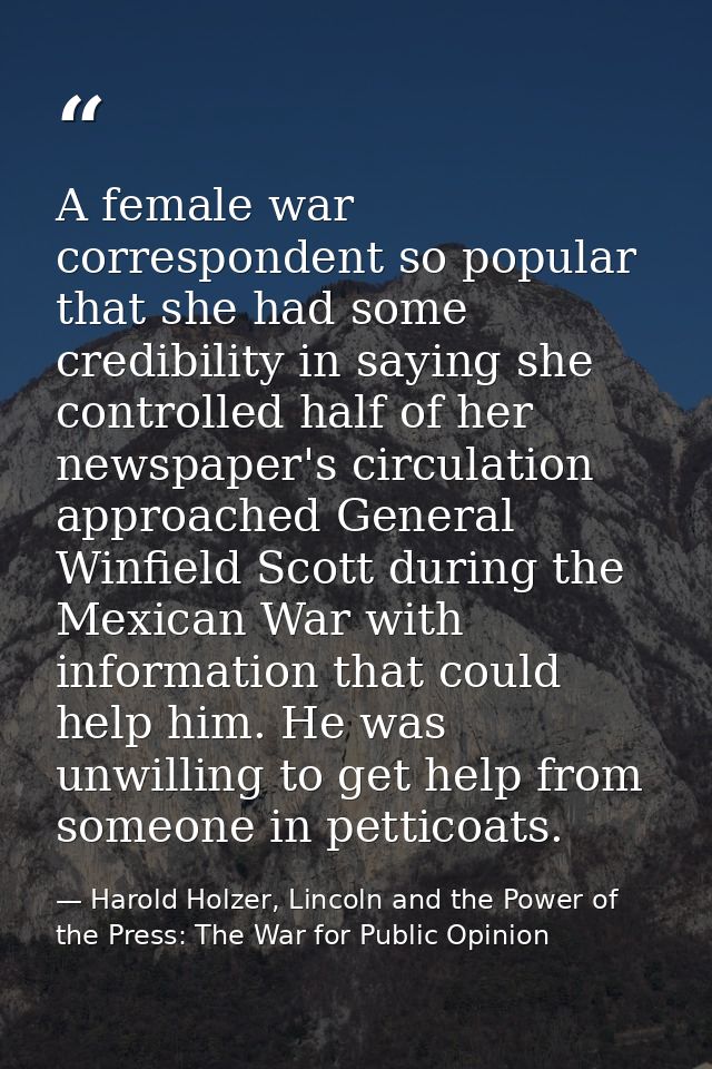 A female war correspondent so popular that she had some credibility in saying she controlled half of her newspaper's cir — Harold Holzer, Lincoln and the Power of the Press: The War for Public Opinion