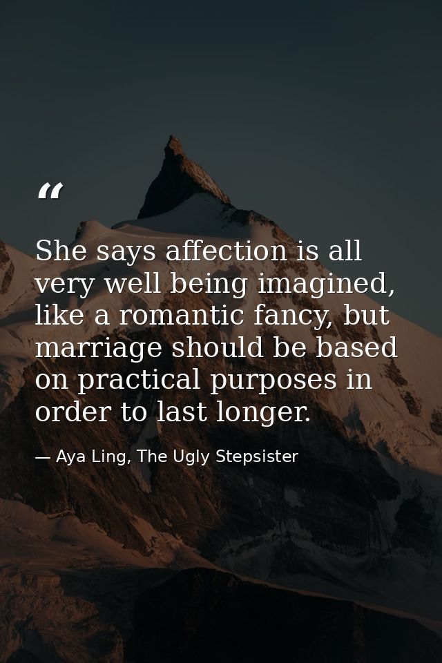 She says affection is all very well being imagined, like a romantic fancy, but marriage should be based on practical pur — Aya Ling, The Ugly Stepsister