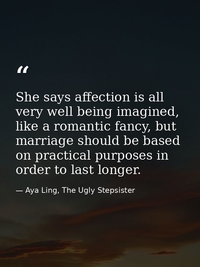 She says affection is all very well being imagined, like a romantic fancy, but marriage should be based on practical pur — Aya Ling, The Ugly Stepsister