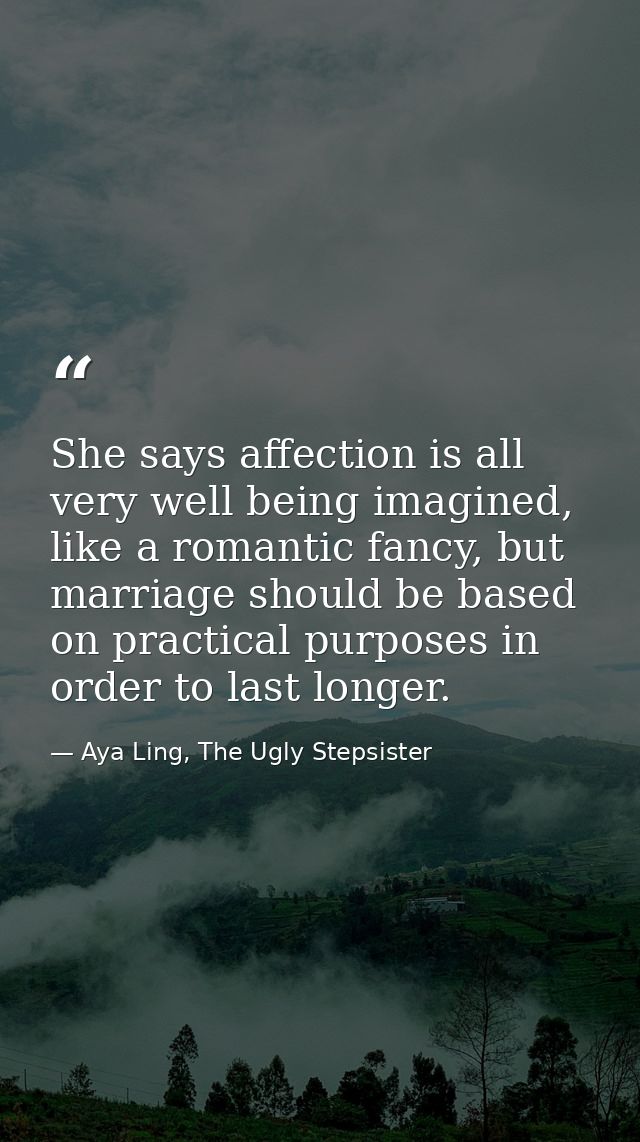 She says affection is all very well being imagined, like a romantic fancy, but marriage should be based on practical pur — Aya Ling, The Ugly Stepsister
