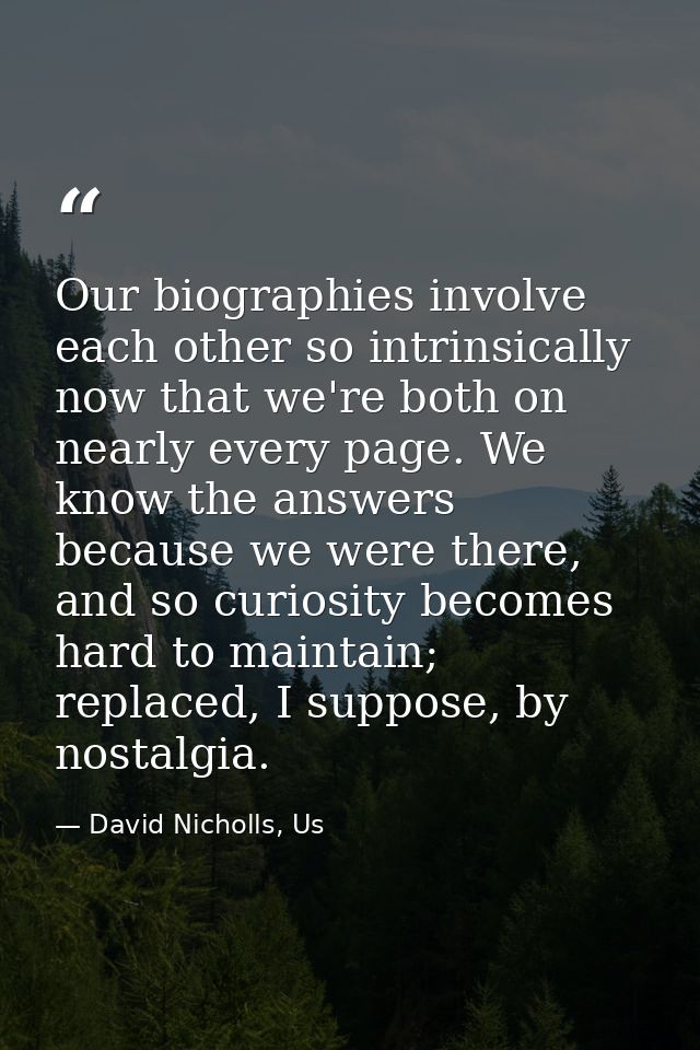 Our biographies involve each other so intrinsically now that we're both on nearly every page. We know the answers becaus — David Nicholls, Us