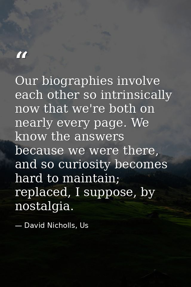 Our biographies involve each other so intrinsically now that we're both on nearly every page. We know the answers becaus — David Nicholls, Us