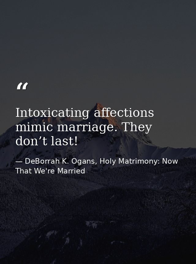 Intoxicating affections mimic marriage. They don’t last! — DeBorrah K. Ogans, Holy Matrimony: Now That We're Married