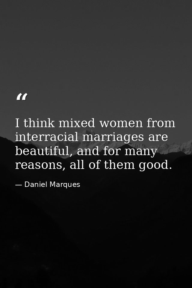 I think mixed women from interracial marriages are beautiful, and for many reasons, all of them good. — Daniel Marques