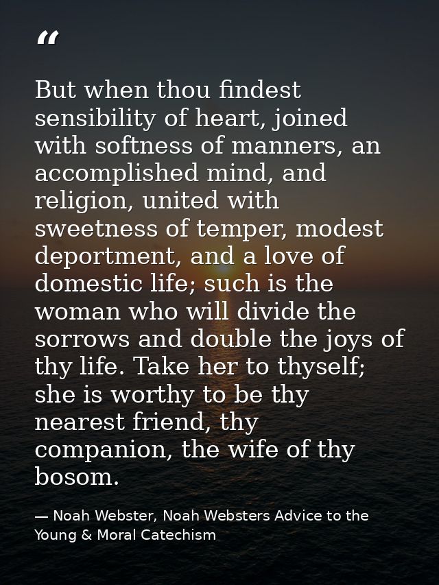But when thou findest sensibility of heart, joined with softness of manners, an accomplished mind, and religion, united  — Noah Webster, Noah Websters Advice to the Young & Moral Catechism