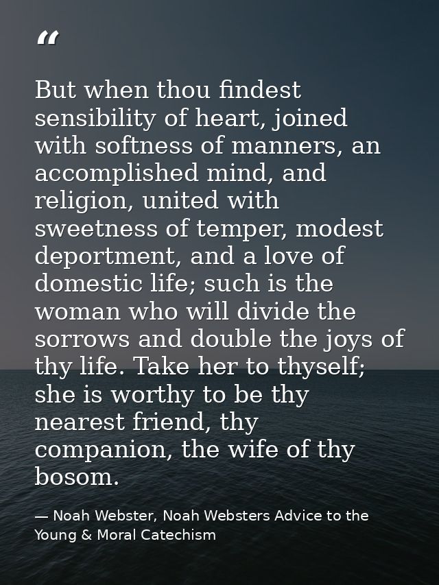 But when thou findest sensibility of heart, joined with softness of manners, an accomplished mind, and religion, united  — Noah Webster, Noah Websters Advice to the Young & Moral Catechism
