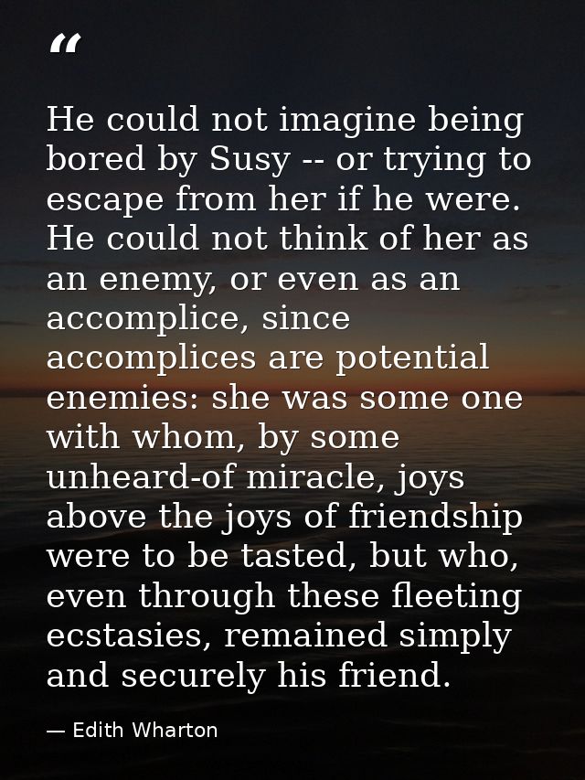 He could not imagine being bored by Susy -- or trying to escape from her if he were. He could not think of her as an ene — Edith Wharton