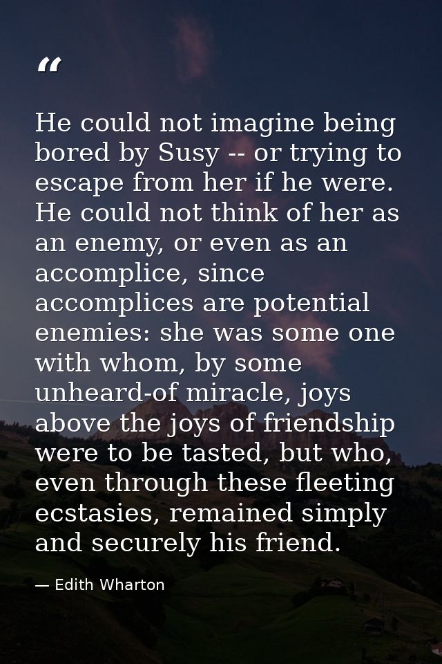 He could not imagine being bored by Susy -- or trying to escape from her if he were. He could not think of her as an ene — Edith Wharton
