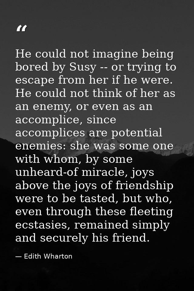 He could not imagine being bored by Susy -- or trying to escape from her if he were. He could not think of her as an ene — Edith Wharton
