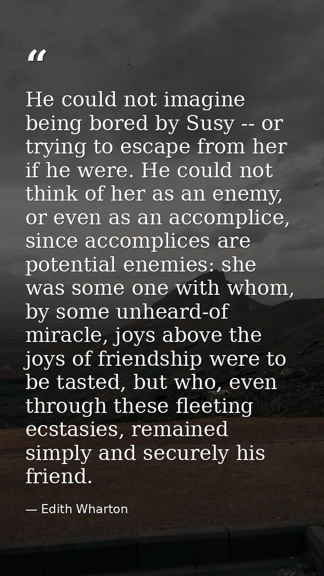 He could not imagine being bored by Susy -- or trying to escape from her if he were. He could not think of her as an ene — Edith Wharton