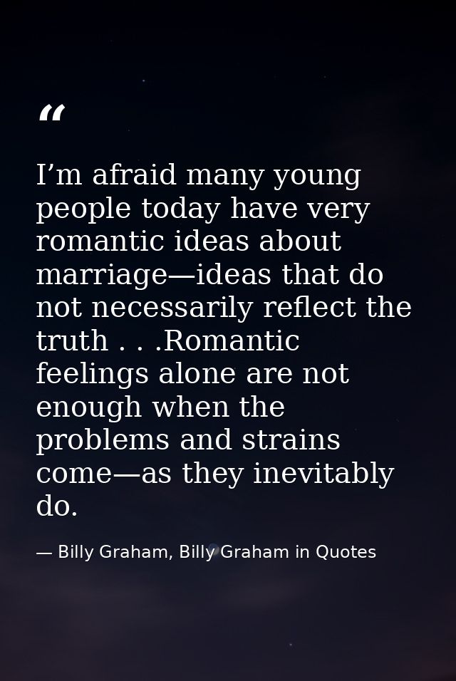 I’m afraid many young people today have very romantic ideas about marriage—ideas that do not necessarily reflect the tru — Billy Graham, Billy Graham in Quotes