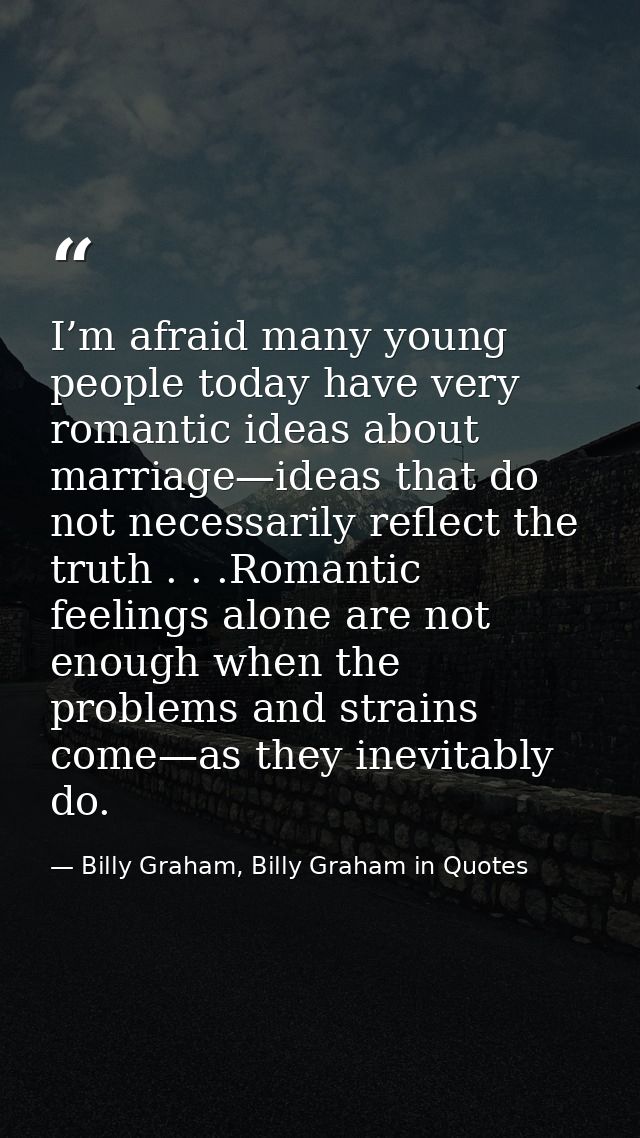 I’m afraid many young people today have very romantic ideas about marriage—ideas that do not necessarily reflect the tru — Billy Graham, Billy Graham in Quotes