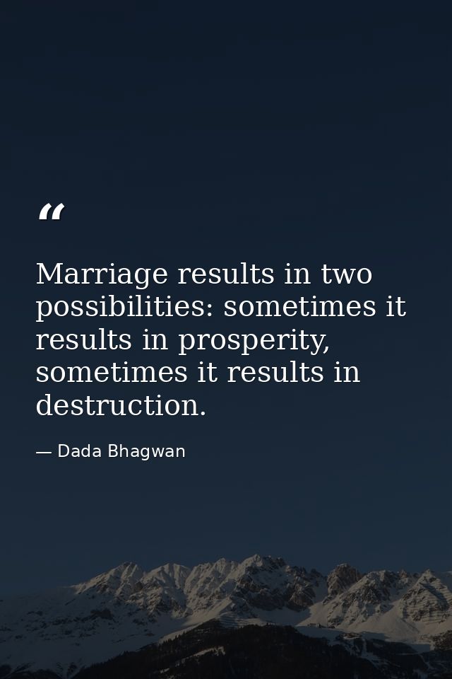 Marriage results in two possibilities: sometimes it results in prosperity, sometimes it results in destruction. — Dada Bhagwan