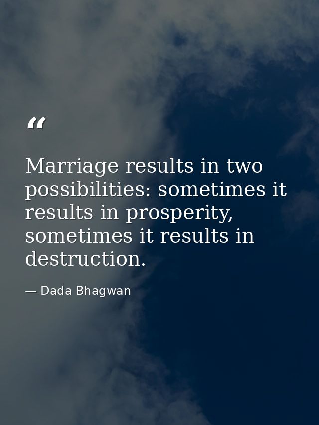 Marriage results in two possibilities: sometimes it results in prosperity, sometimes it results in destruction. — Dada Bhagwan