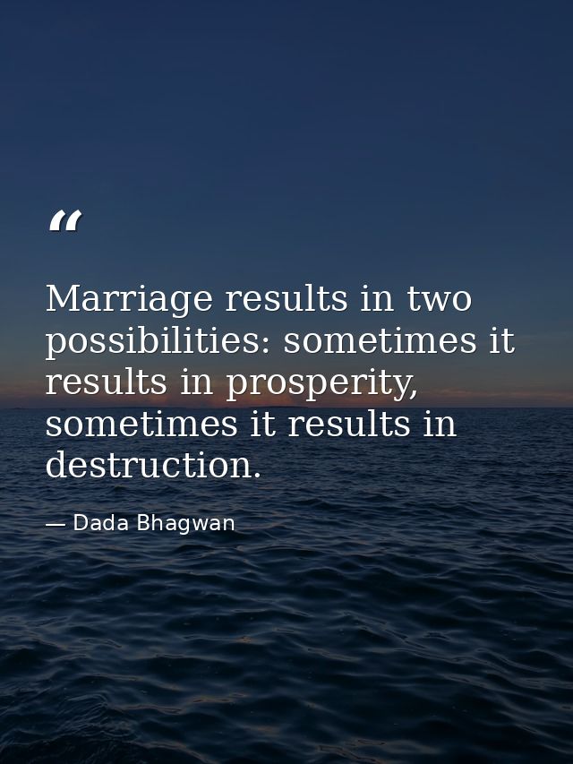 Marriage results in two possibilities: sometimes it results in prosperity, sometimes it results in destruction. — Dada Bhagwan