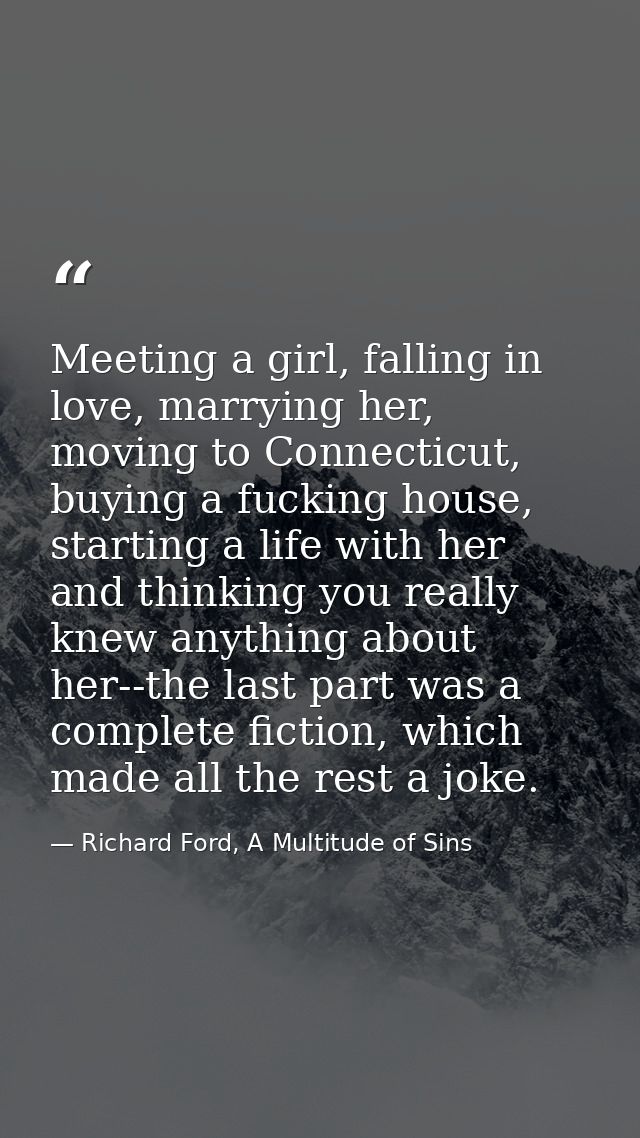 Meeting a girl, falling in love, marrying her, moving to Connecticut, buying a fucking house, starting a life with her a — Richard Ford, A Multitude of Sins