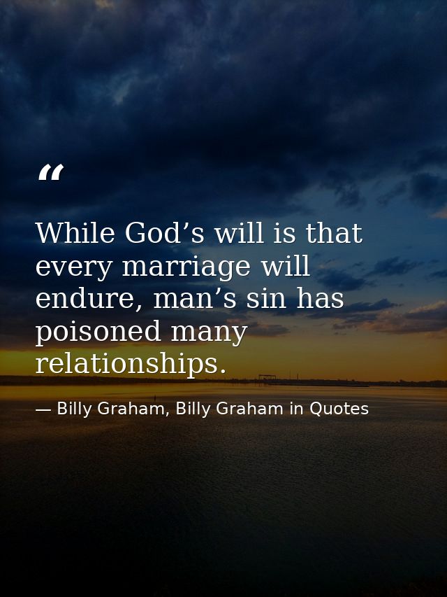 While God’s will is that every marriage will endure, man’s sin has poisoned many relationships. — Billy Graham, Billy Graham in Quotes