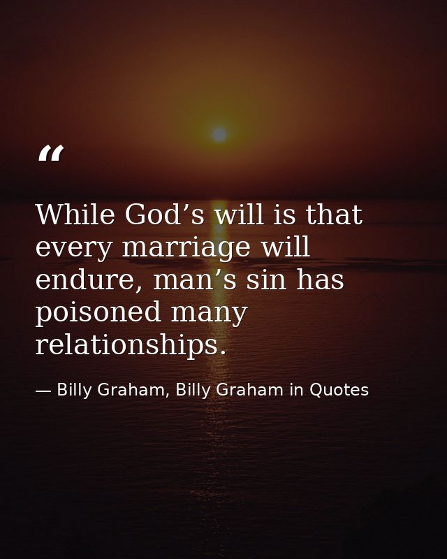While God’s will is that every marriage will endure, man’s sin has poisoned many relationships. — Billy Graham, Billy Graham in Quotes