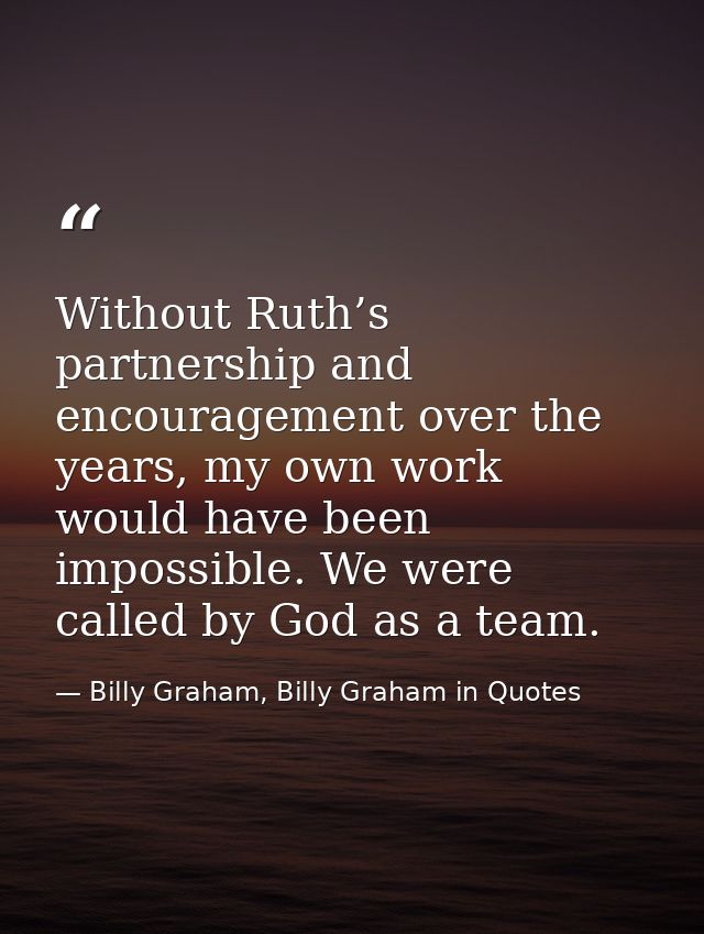 Without Ruth’s partnership and encouragement over the years, my own work would have been impossible. We were called by G — Billy Graham, Billy Graham in Quotes