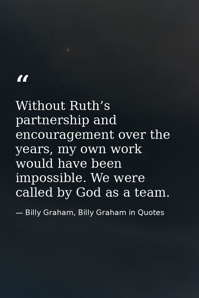 Without Ruth’s partnership and encouragement over the years, my own work would have been impossible. We were called by G — Billy Graham, Billy Graham in Quotes