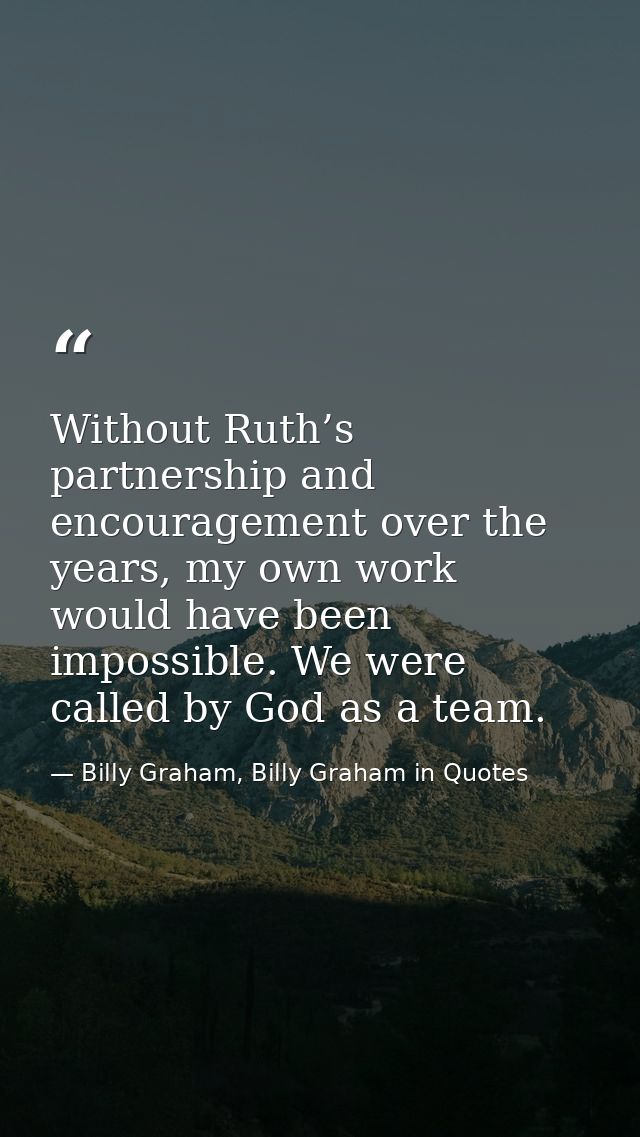 Without Ruth’s partnership and encouragement over the years, my own work would have been impossible. We were called by G — Billy Graham, Billy Graham in Quotes