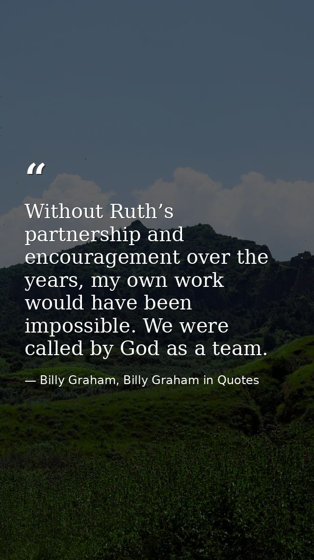 Without Ruth’s partnership and encouragement over the years, my own work would have been impossible. We were called by G — Billy Graham, Billy Graham in Quotes