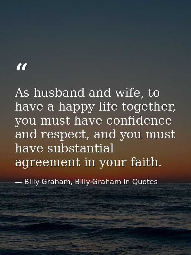 As husband and wife, to have a happy life together, you must have confidence and respect, and you must have substantial  — Billy Graham, Billy Graham in Quotes