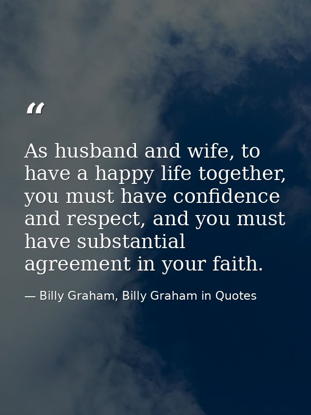 As husband and wife, to have a happy life together, you must have confidence and respect, and you must have substantial  — Billy Graham, Billy Graham in Quotes