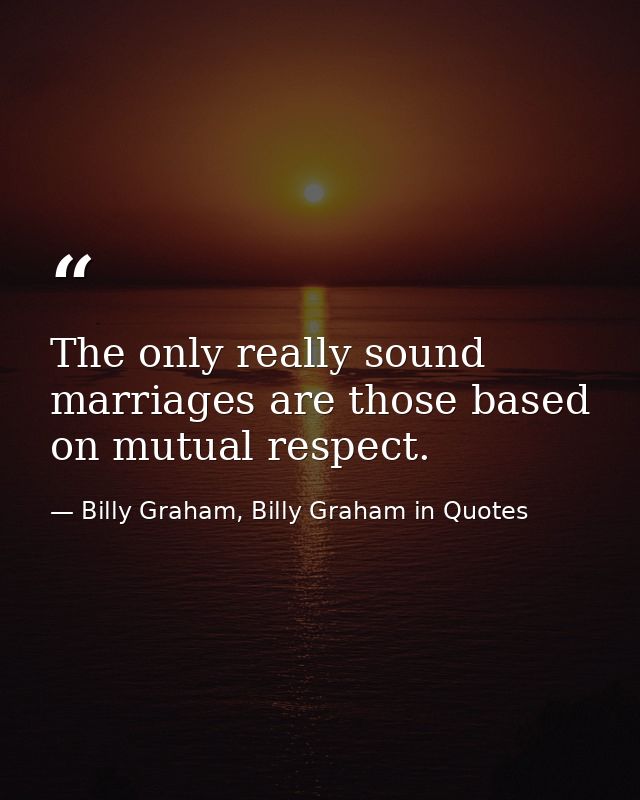 The only really sound marriages are those based on mutual respect. — Billy Graham, Billy Graham in Quotes