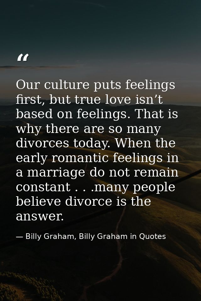Our culture puts feelings first, but true love isn’t based on feelings. That is why there are so many divorces today. Wh — Billy Graham, Billy Graham in Quotes