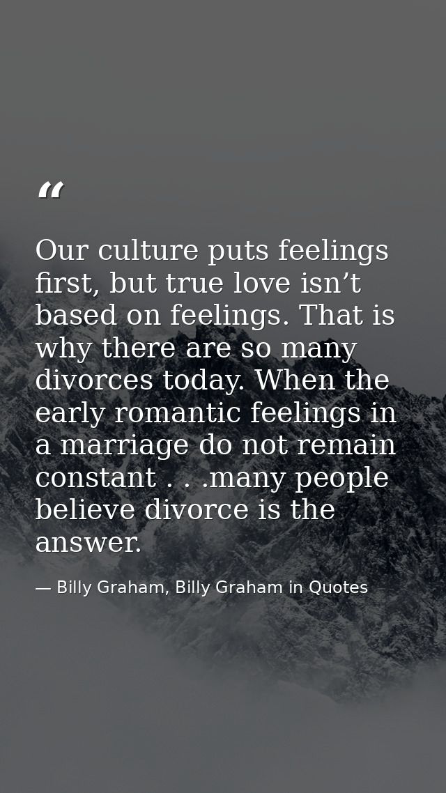 Our culture puts feelings first, but true love isn’t based on feelings. That is why there are so many divorces today. Wh — Billy Graham, Billy Graham in Quotes