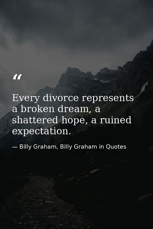 Every divorce represents a broken dream, a shattered hope, a ruined expectation. — Billy Graham, Billy Graham in Quotes