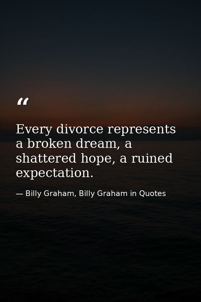 Every divorce represents a broken dream, a shattered hope, a ruined expectation. — Billy Graham, Billy Graham in Quotes