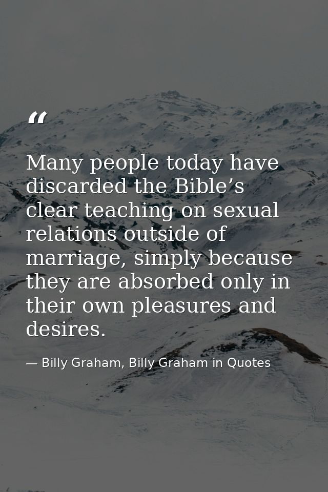 Many people today have discarded the Bible’s clear teaching on sexual relations outside of marriage, simply because they — Billy Graham, Billy Graham in Quotes