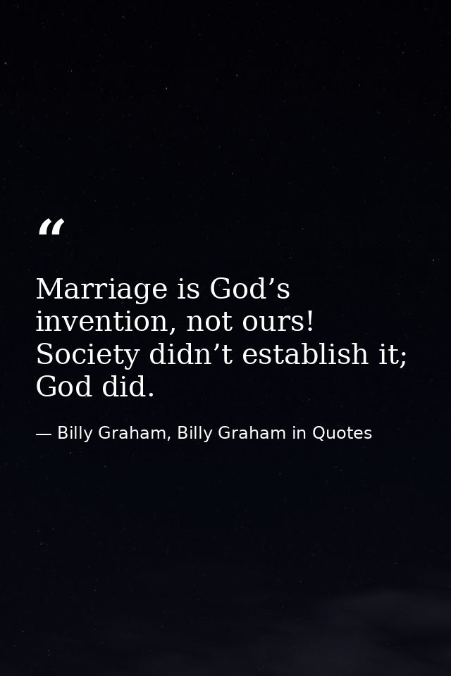 Marriage is God’s invention, not ours! Society didn’t establish it; God did. — Billy Graham, Billy Graham in Quotes