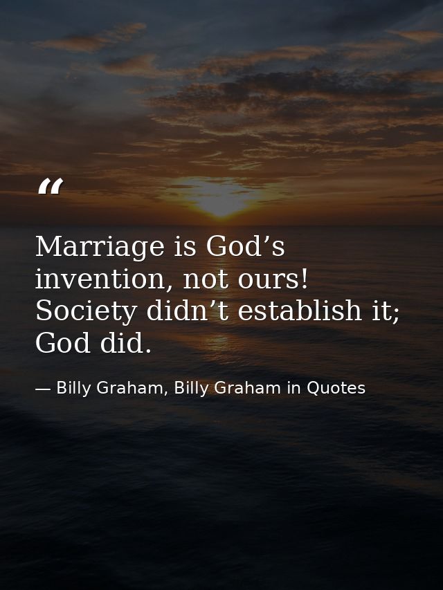 Marriage is God’s invention, not ours! Society didn’t establish it; God did. — Billy Graham, Billy Graham in Quotes