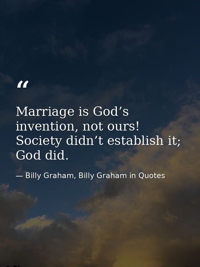 Marriage is God’s invention, not ours! Society didn’t establish it; God did. — Billy Graham, Billy Graham in Quotes