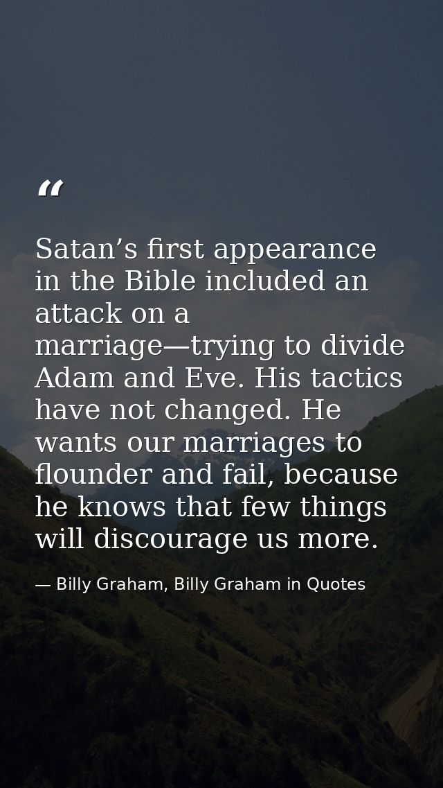 Satan’s first appearance in the Bible included an attack on a marriage—trying to divide Adam and Eve. His tactics have n — Billy Graham, Billy Graham in Quotes