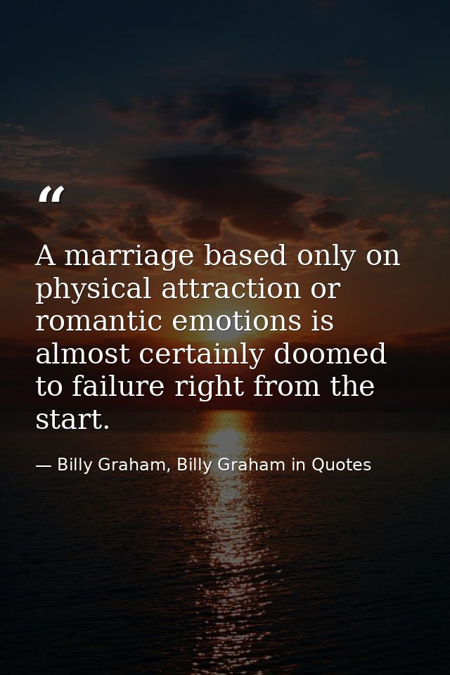 A marriage based only on physical attraction or romantic emotions is almost certainly doomed to failure right from the s — Billy Graham, Billy Graham in Quotes