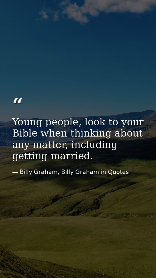 Young people, look to your Bible when thinking about any matter, including getting married. — Billy Graham, Billy Graham in Quotes