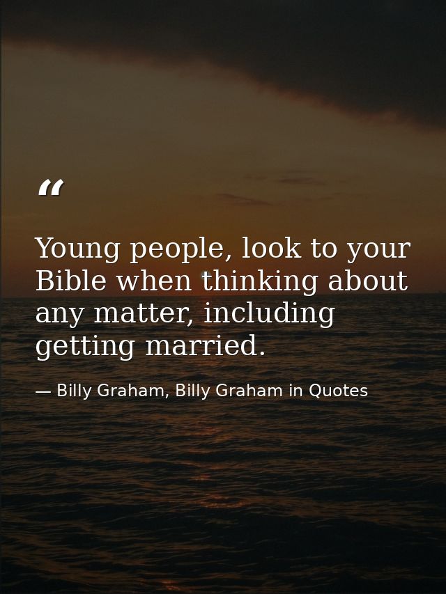 Young people, look to your Bible when thinking about any matter, including getting married. — Billy Graham, Billy Graham in Quotes