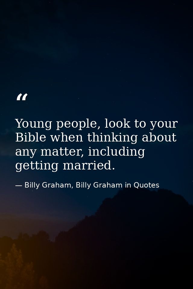 Young people, look to your Bible when thinking about any matter, including getting married. — Billy Graham, Billy Graham in Quotes