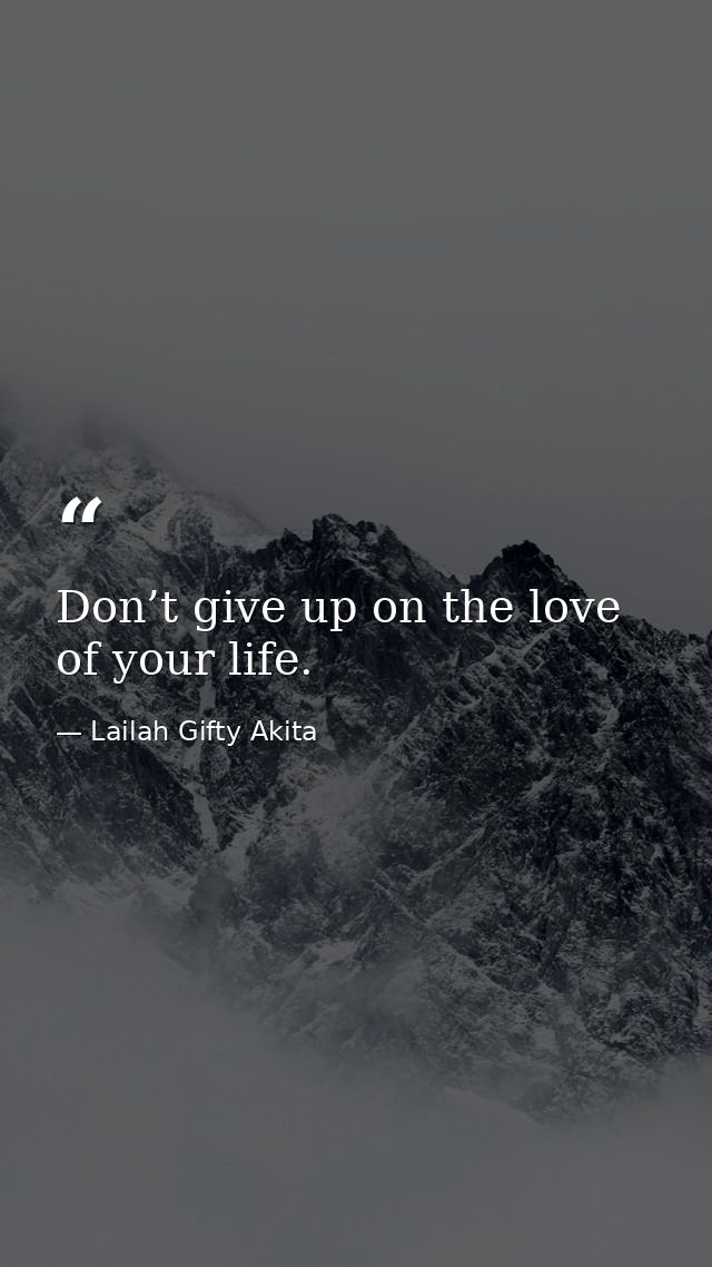 Don’t give up on the love of your life. — Lailah Gifty Akita