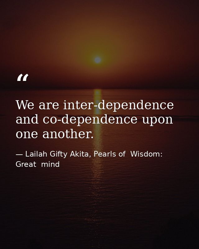 We are inter-dependence and co-dependence upon one another. — Lailah Gifty Akita, Pearls of  Wisdom: Great  mind