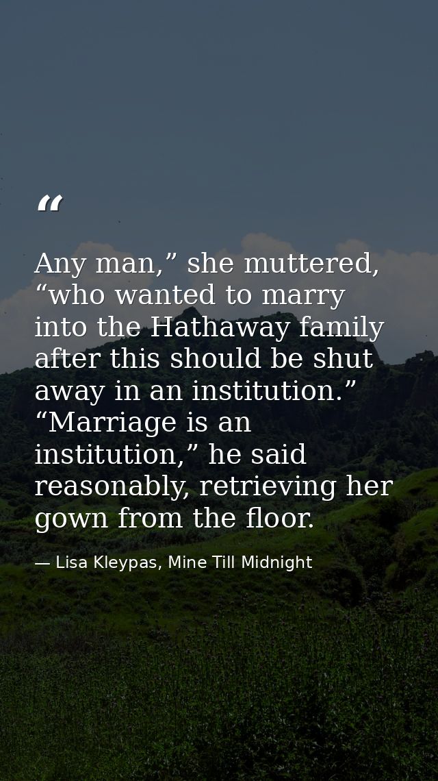 Any man,” she muttered, “who wanted to marry into the Hathaway family after this should be shut away in an institution.” — Lisa Kleypas, Mine Till Midnight